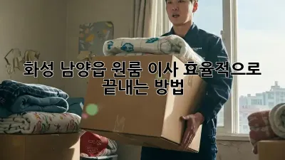 화성 남양읍 원룸 이사, 효율적으로 끝내는 방법!