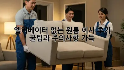 엘리베이터 없는 원룸 이사 후기: 꿀팁과 주의사항 가득!
