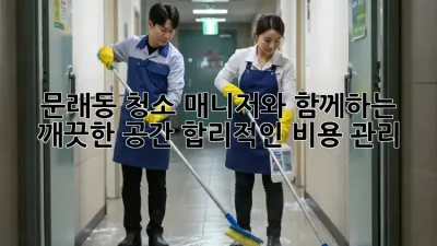 문래동 청소 매니저와 함께하는 깨끗한 공간, 합리적인 비용 관리!