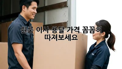 원룸 이사, 용달 가격 꼼꼼히 따져보세요!